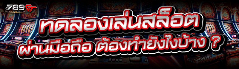 ทดลองเล่นสล็อต ผ่านมือถือ ต้องทำยังไงบ้าง ?