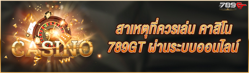 สาเหตุที่ควรเล่น คาสิโน 789GT ผ่านระบบออนไลน์